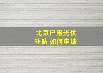 北京户用光伏补贴 如何申请